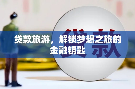 崇明贷款旅游，解锁梦想之旅的金融钥匙