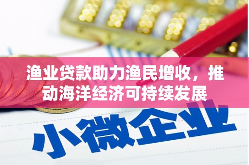 崇明渔业贷款助力渔民增收，推动海洋经济可持续发展