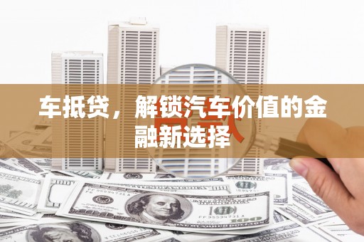 崇明车抵贷，解锁汽车价值的金融新选择