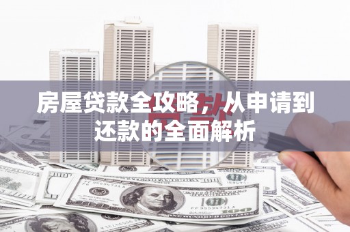 崇明房屋贷款全攻略，从申请到还款的全面解析
