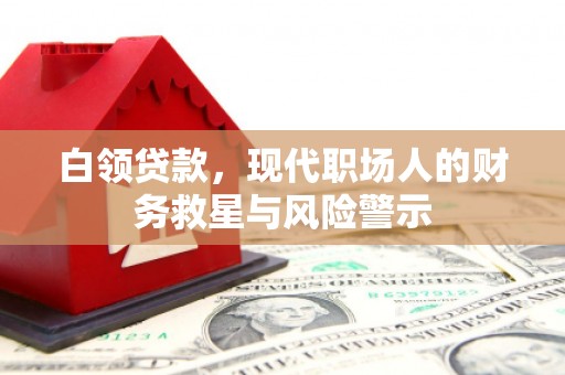 崇明白领贷款，现代职场人的财务救星与风险警示