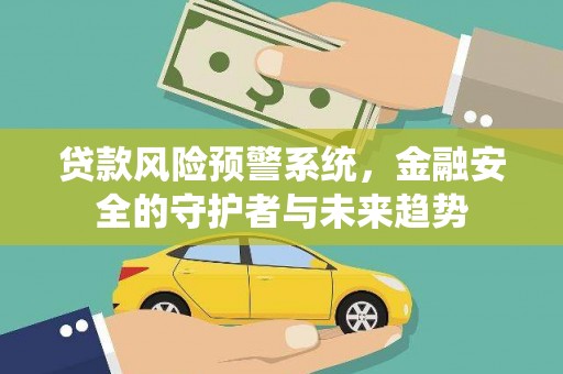 崇明贷款风险预警系统，金融安全的守护者与未来趋势