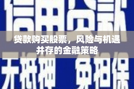 崇明贷款购买股票，风险与机遇并存的金融策略