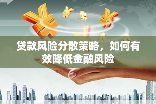 崇明贷款风险分散策略，如何有效降低金融风险