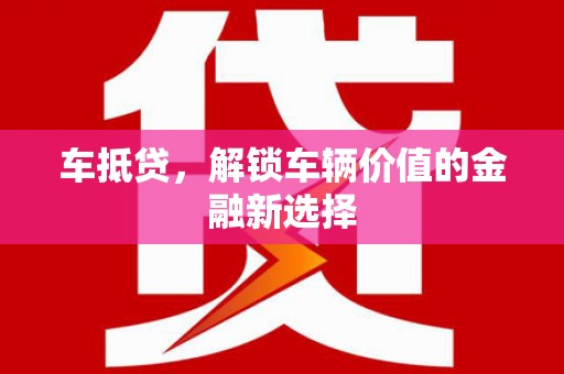 崇明车抵贷，解锁车辆价值的金融新选择