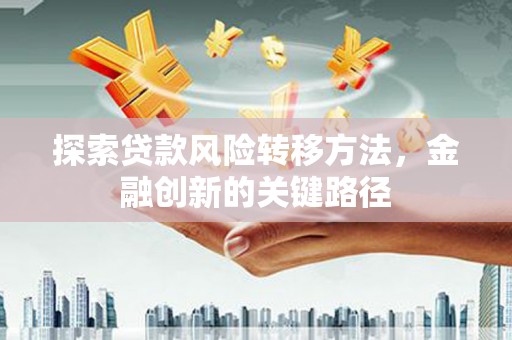 崇明探索贷款风险转移方法，金融创新的关键路径