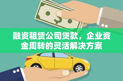 崇明融资租赁公司贷款，企业资金周转的灵活解决方案