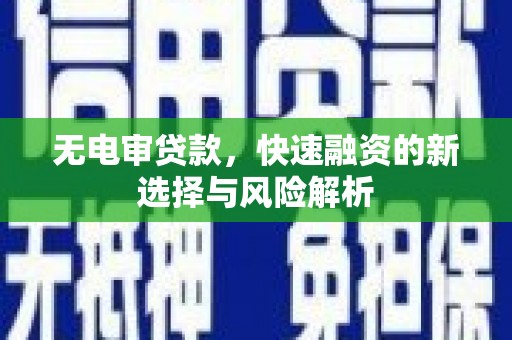 崇明无电审贷款，快速融资的新选择与风险解析