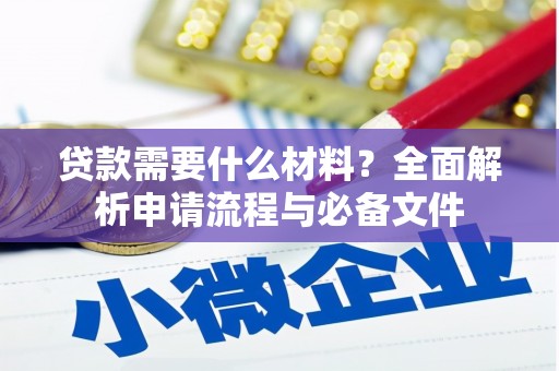 崇明贷款需要什么材料？全面解析申请流程与必备文件