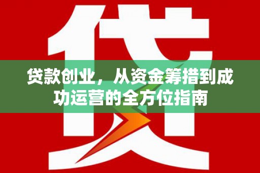 崇明贷款创业，从资金筹措到成功运营的全方位指南