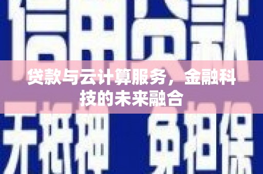 崇明贷款与云计算服务，金融科技的未来融合