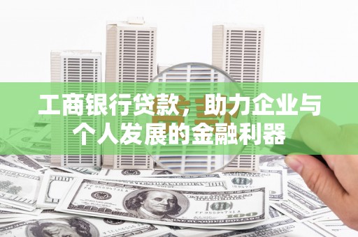 崇明工商银行贷款，助力企业与个人发展的金融利器