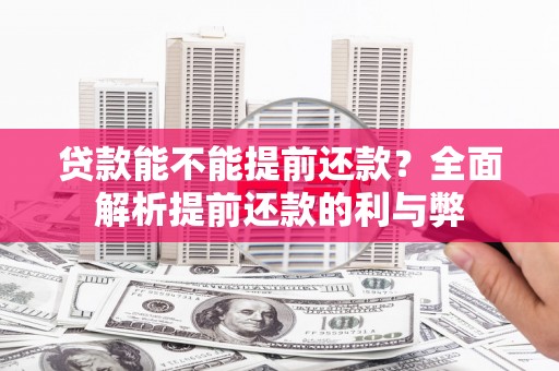 崇明贷款能不能提前还款？全面解析提前还款的利与弊