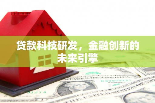 崇明贷款科技研发，金融创新的未来引擎