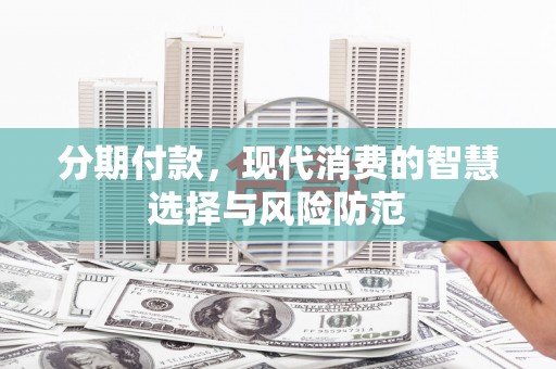崇明分期付款，现代消费的智慧选择与风险防范