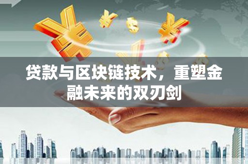 崇明贷款与区块链技术，重塑金融未来的双刃剑