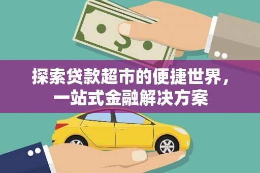 崇明探索贷款超市的便捷世界，一站式金融解决方案