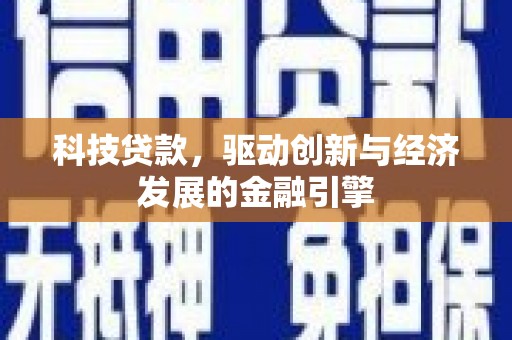 崇明科技贷款，驱动创新与经济发展的金融引擎