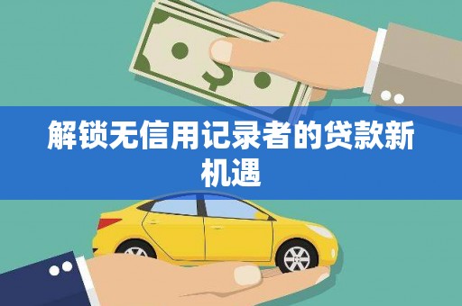 崇明解锁无信用记录者的贷款新机遇