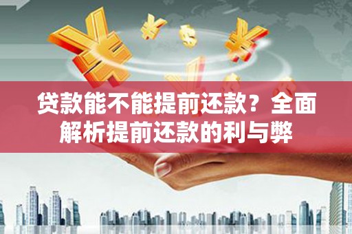 崇明贷款能不能提前还款？全面解析提前还款的利与弊