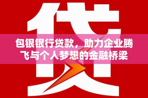 崇明包银银行贷款，助力企业腾飞与个人梦想的金融桥梁