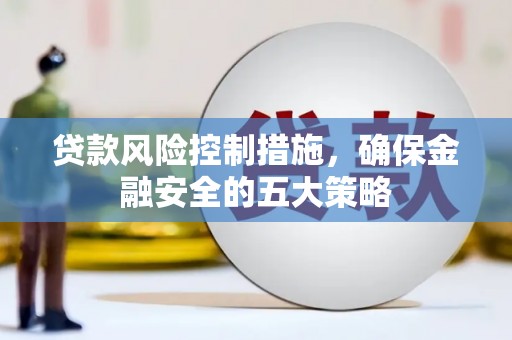 崇明贷款风险控制措施，确保金融安全的五大策略