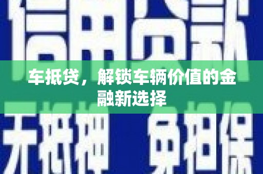 崇明车抵贷，解锁车辆价值的金融新选择