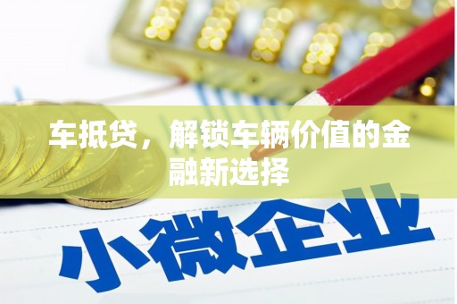 崇明车抵贷，解锁车辆价值的金融新选择