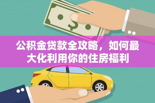 崇明公积金贷款全攻略，如何最大化利用你的住房福利