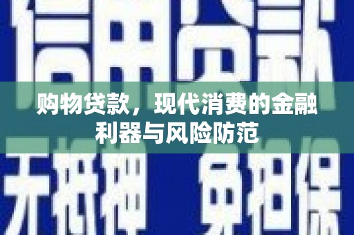 崇明购物贷款，现代消费的金融利器与风险防范
