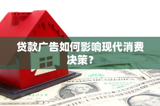 崇明贷款广告如何影响现代消费决策？