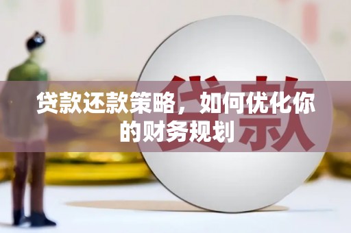崇明贷款还款策略，如何优化你的财务规划
