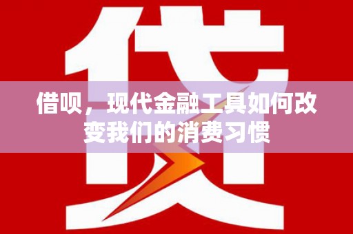 崇明借呗，现代金融工具如何改变我们的消费习惯