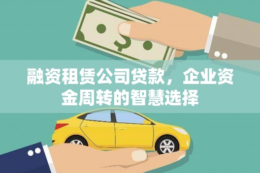 崇明融资租赁公司贷款，企业资金周转的智慧选择