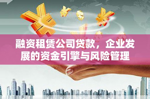崇明融资租赁公司贷款，企业发展的资金引擎与风险管理