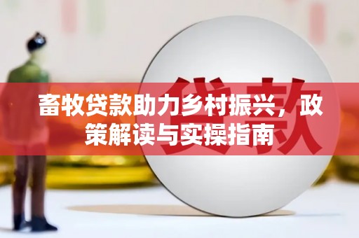 崇明畜牧贷款助力乡村振兴，政策解读与实操指南