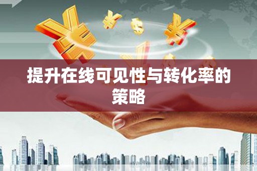 崇明提升在线可见性与转化率的策略