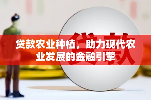崇明贷款农业种植，助力现代农业发展的金融引擎