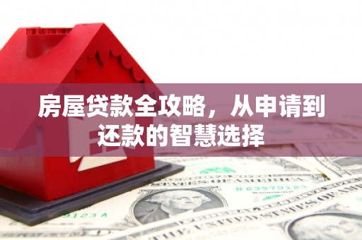 崇明房屋贷款全攻略，从申请到还款的智慧选择