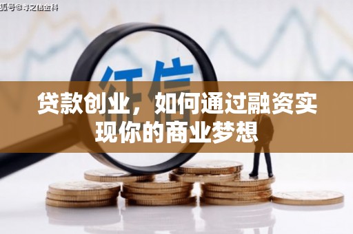 崇明贷款创业，如何通过融资实现你的商业梦想