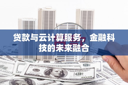 崇明贷款与云计算服务，金融科技的未来融合