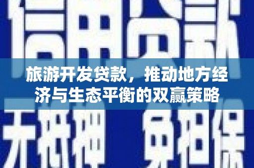 崇明旅游开发贷款，推动地方经济与生态平衡的双赢策略