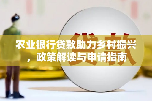 崇明农业银行贷款助力乡村振兴，政策解读与申请指南