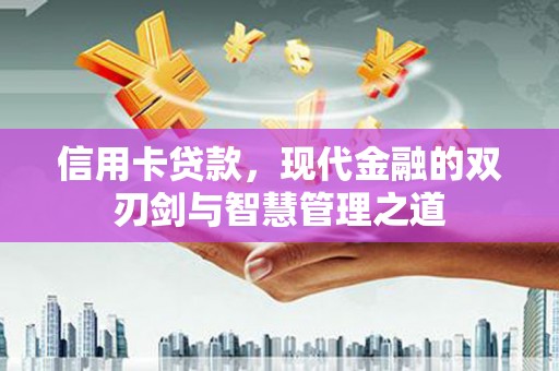 崇明信用卡贷款，现代金融的双刃剑与智慧管理之道