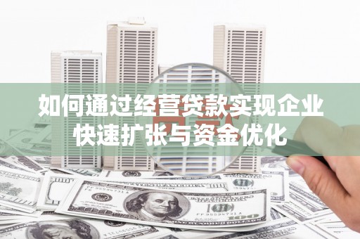 崇明如何通过经营贷款实现企业快速扩张与资金优化