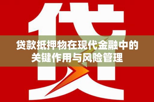 崇明贷款抵押物在现代金融中的关键作用与风险管理