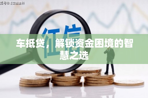 崇明车抵贷，解锁资金困境的智慧之选