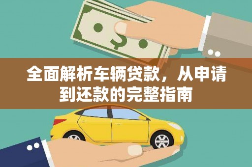 崇明全面解析车辆贷款，从申请到还款的完整指南