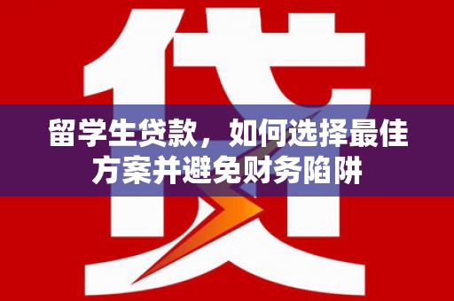 崇明留学生贷款，如何选择最佳方案并避免财务陷阱