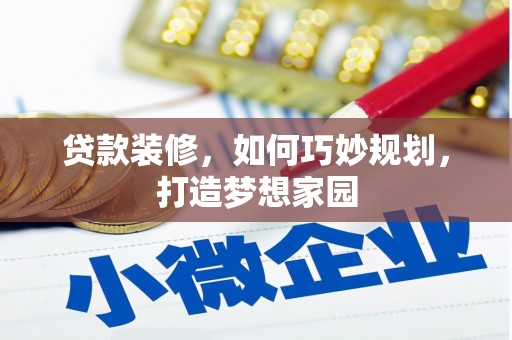 崇明贷款装修，如何巧妙规划，打造梦想家园